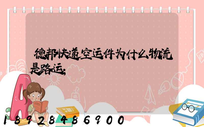 德邦快递空运件为什么物流是路运