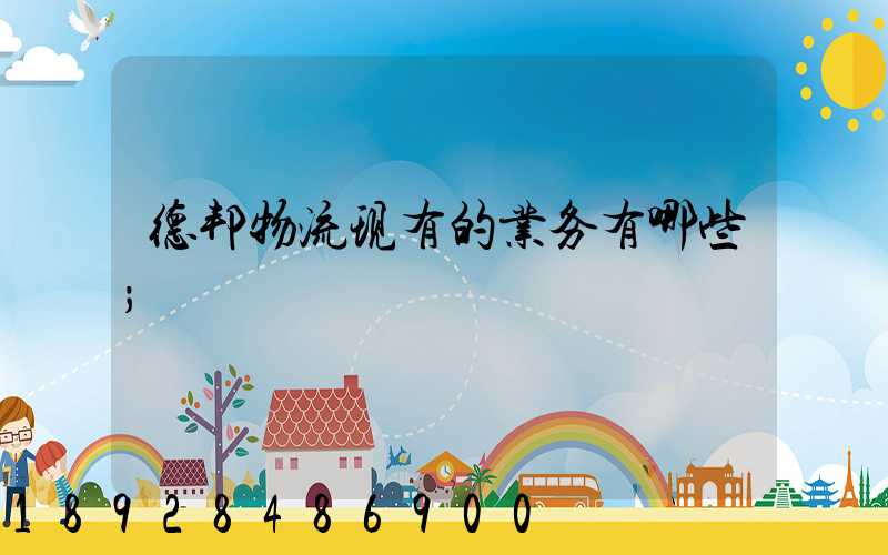 德邦物流现有的业务有哪些