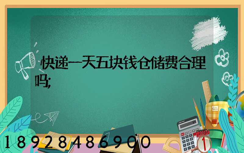 快递一天五块钱仓储费合理吗