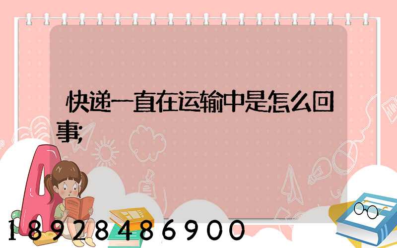 快递一直在运输中是怎么回事