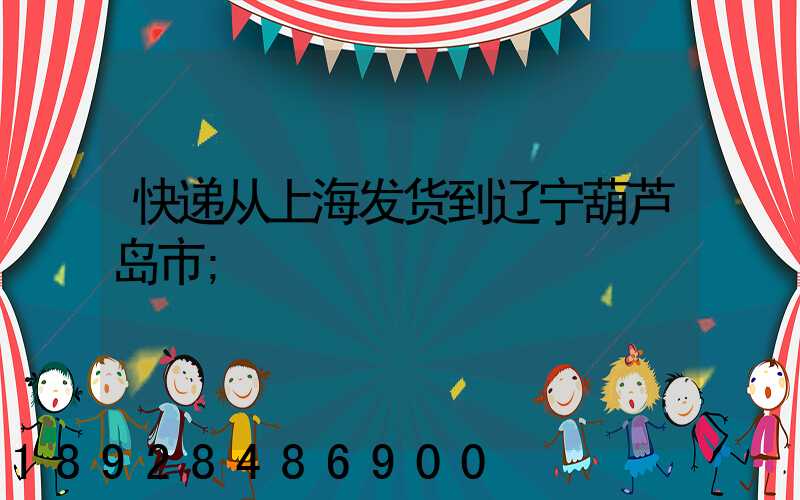 快递从上海发货到辽宁葫芦岛市