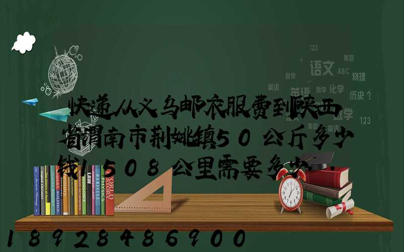 快递从义乌邮衣服费到陕西省渭南市荆姚镇50公斤多少钱1508公里需要多少...