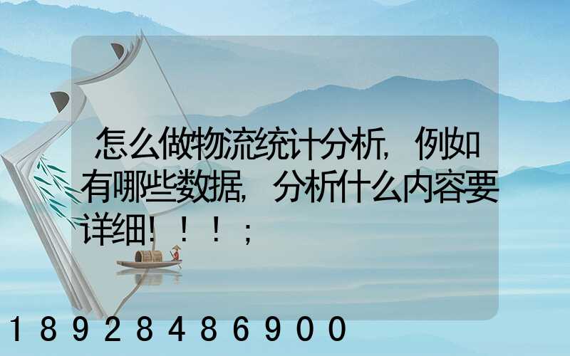 怎么做物流统计分析,例如有哪些数据,分析什么内容要详细!!!