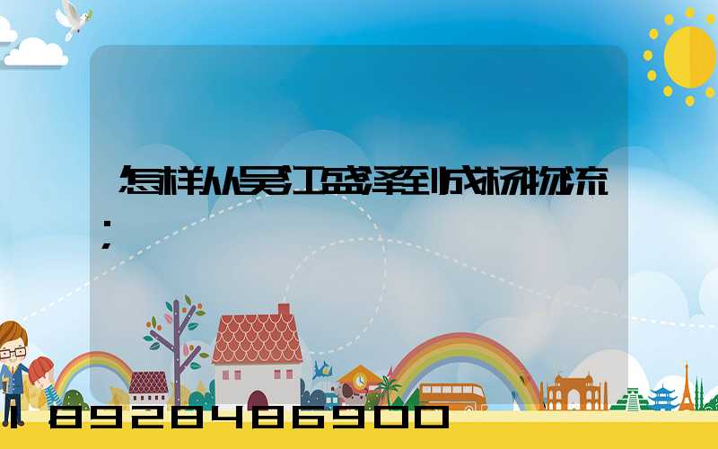 怎样从吴江盛泽到成杨物流