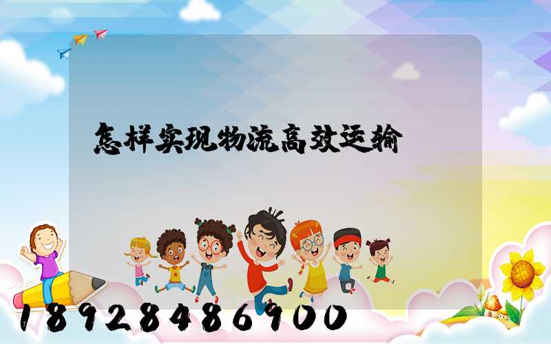 怎样实现物流高效运输