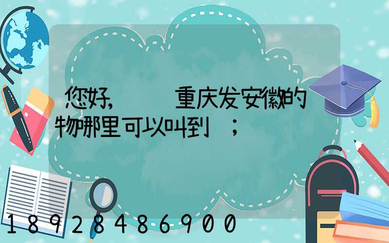 您好,请问重庆发安徽的货物哪里可以叫到车