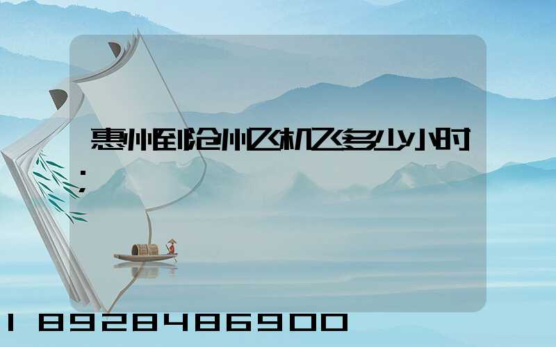 惠州到沧州飞机飞多少小时