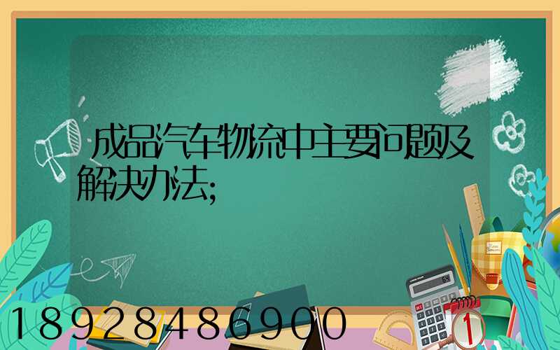 成品汽车物流中主要问题及解决办法