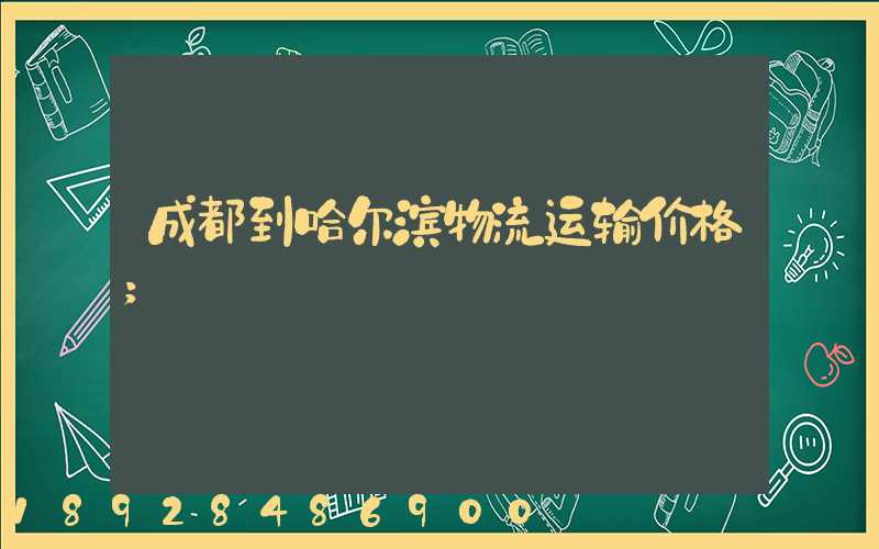 成都到哈尔滨物流运输价格
