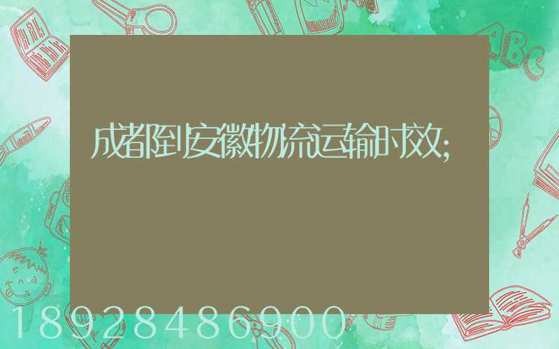 成都到安徽物流运输时效