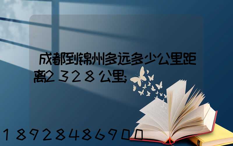 成都到锦州多远多少公里距离2328公里