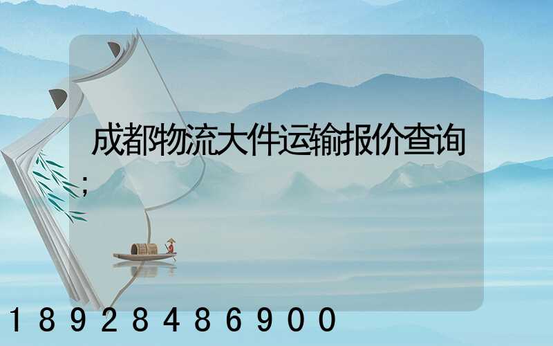 成都物流大件运输报价查询