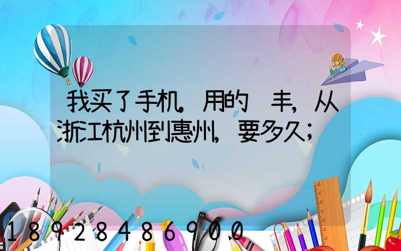 我买了手机,用的顺丰,从浙江杭州到惠州,要多久