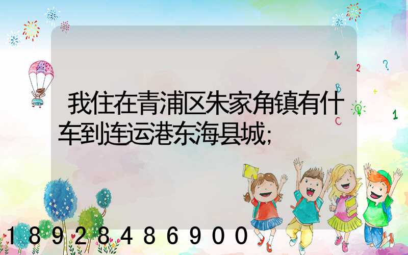 我住在青浦区朱家角镇有什车到连运港东海县城