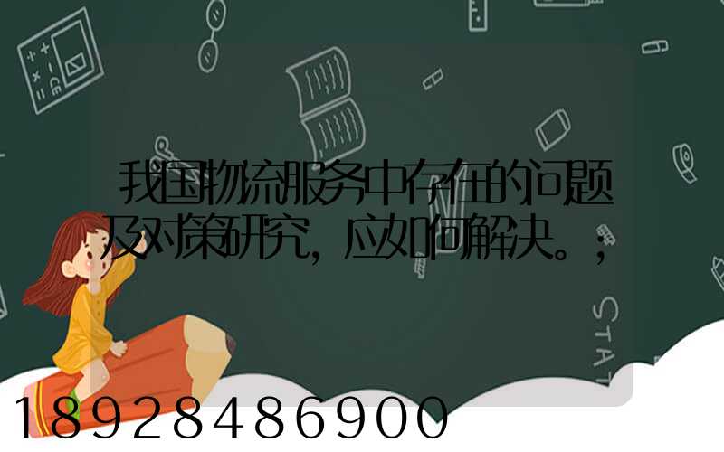 我国物流服务中存在的问题及对策研究,应如何解决。