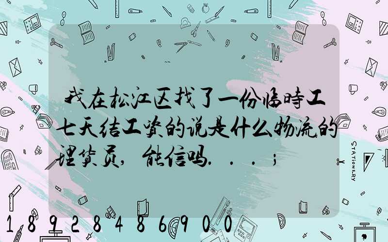 我在松江区找了一份临时工七天结工资的说是什么物流的理货员,能信吗...