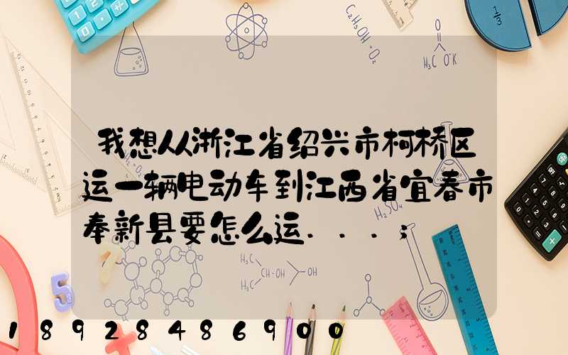 我想从浙江省绍兴市柯桥区运一辆电动车到江西省宜春市奉新县要怎么运...