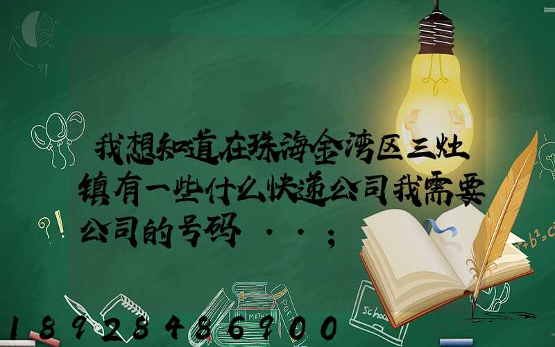 我想知道在珠海金湾区三灶镇有一些什么快递公司我需要公司的号码...