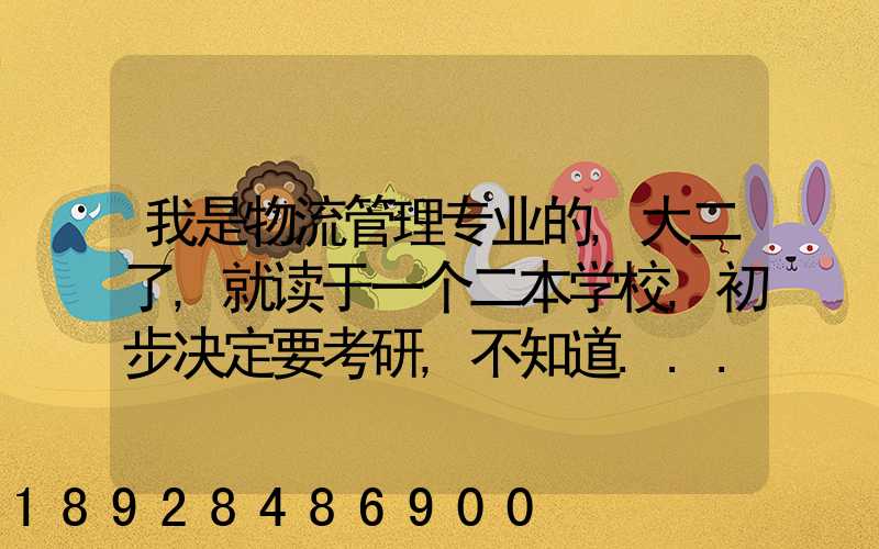 我是物流管理专业的,大二了,就读于一个二本学校,初步决定要考研,不知道...