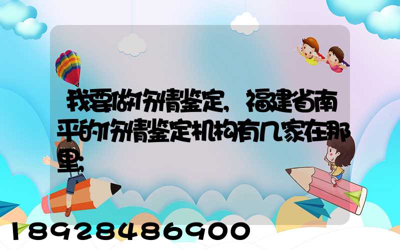 我要做伤情鉴定,福建省南平的伤情鉴定机构有几家在那里