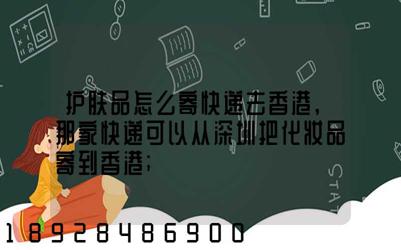 护肤品怎么寄快递去香港,那家快递可以从深圳把化妆品寄到香港