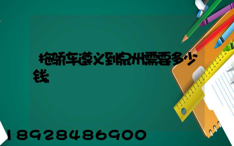 拖骄车遵义到泉州需要多少钱