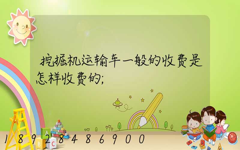 挖掘机运输车一般的收费是怎样收费的