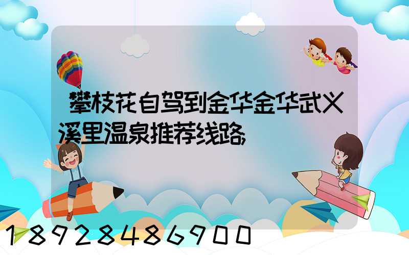 攀枝花自驾到金华金华武义溪里温泉推荐线路