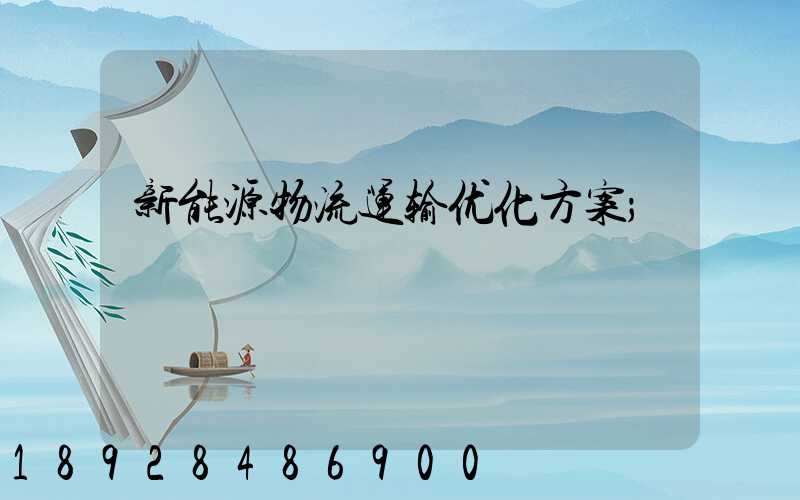新能源物流运输优化方案
