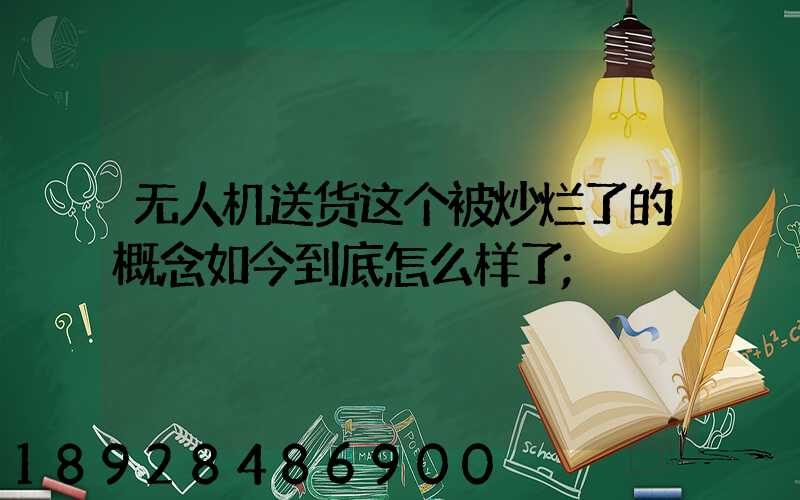 无人机送货这个被炒烂了的概念如今到底怎么样了