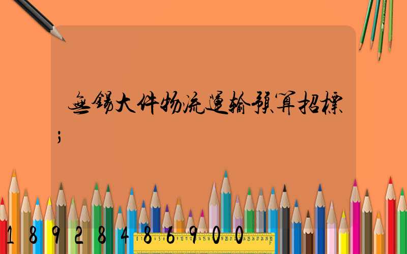 无锡大件物流运输预算招标