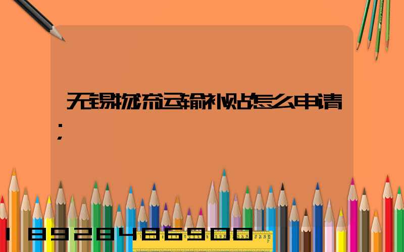 无锡物流运输补贴怎么申请