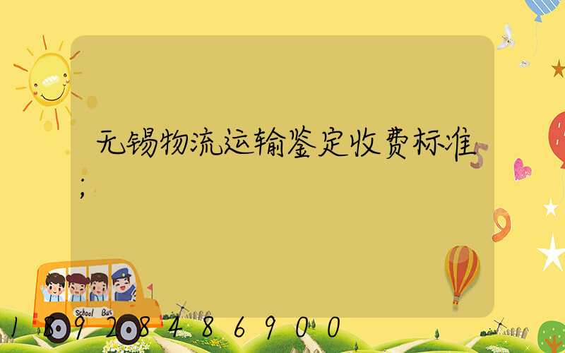 无锡物流运输鉴定收费标准