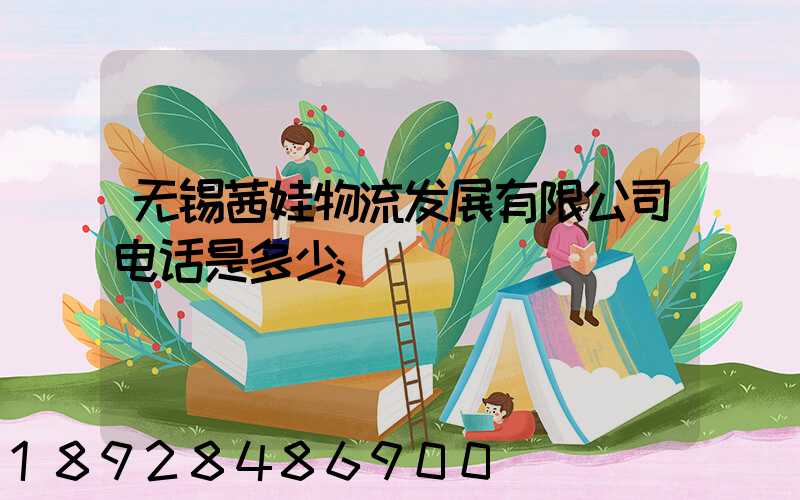 无锡茜娃物流发展有限公司电话是多少