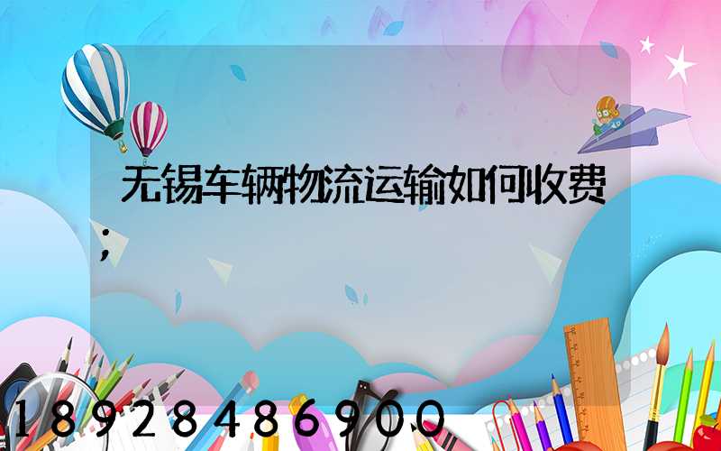 无锡车辆物流运输如何收费