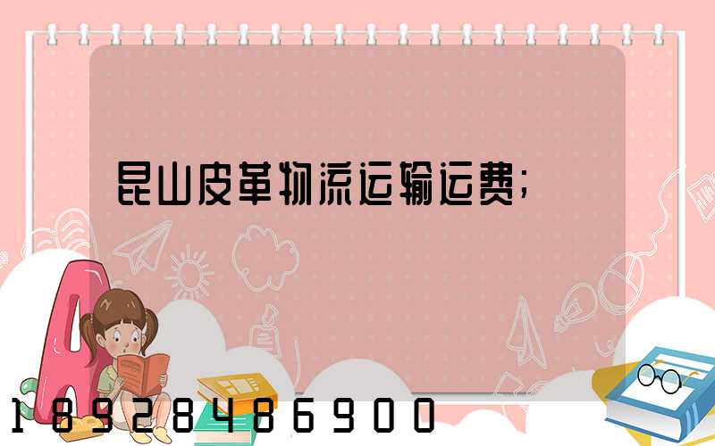 昆山皮革物流运输运费