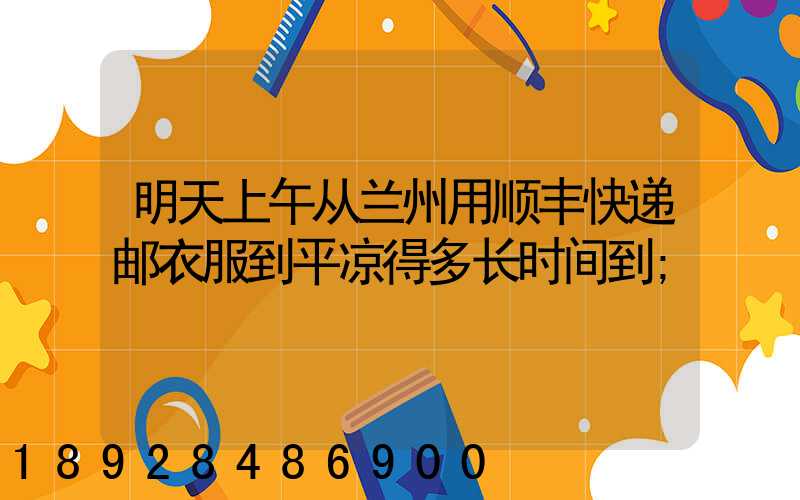 明天上午从兰州用顺丰快递邮衣服到平凉得多长时间到