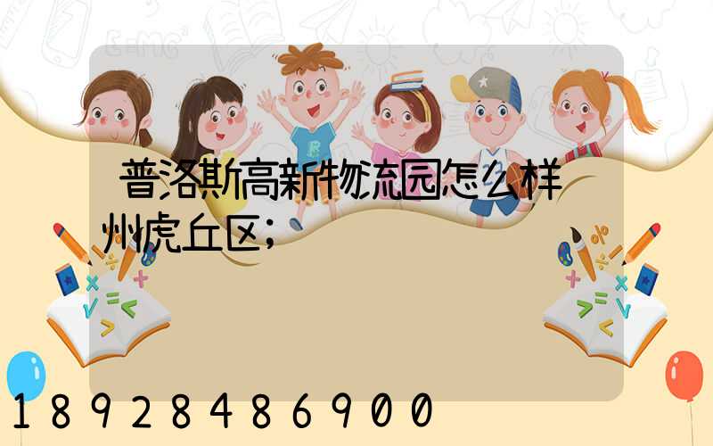 普洛斯高新物流园怎么样苏州虎丘区