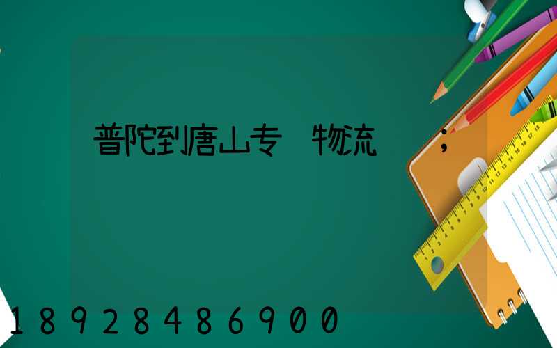 普陀到唐山专线物流运输