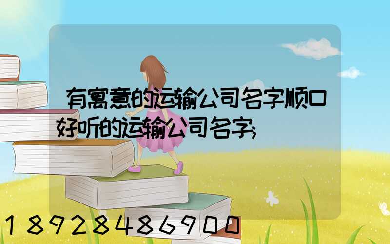 有寓意的运输公司名字顺口好听的运输公司名字