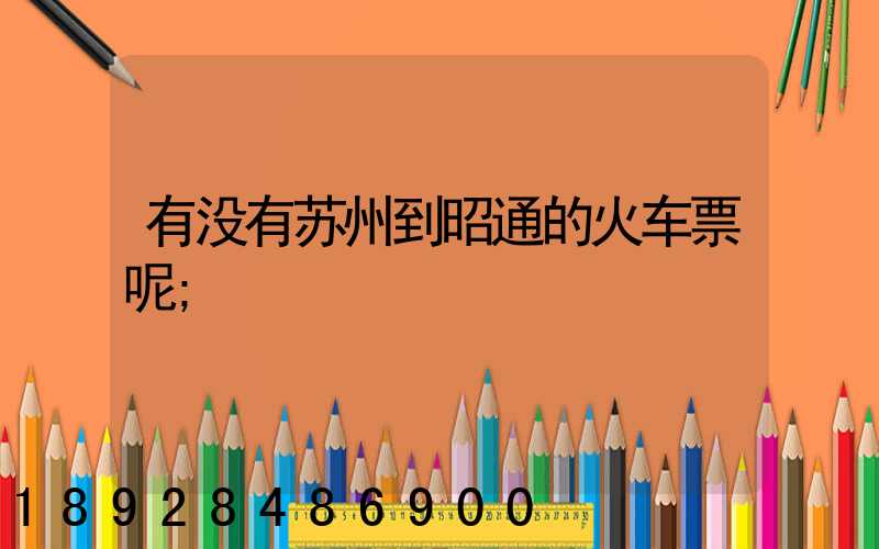 有没有苏州到昭通的火车票呢