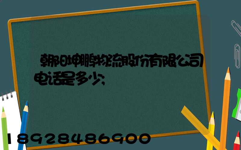 朝阳坤鹏物流股份有限公司电话是多少