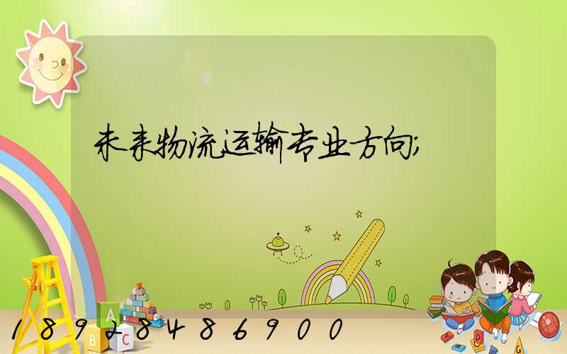 未来物流运输专业方向