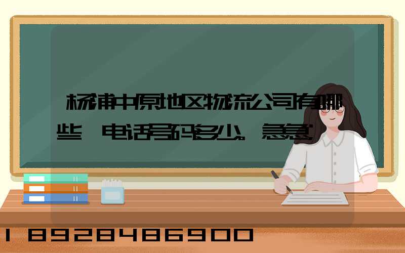 杨浦中原地区物流公司有哪些,电话号码多少。急急