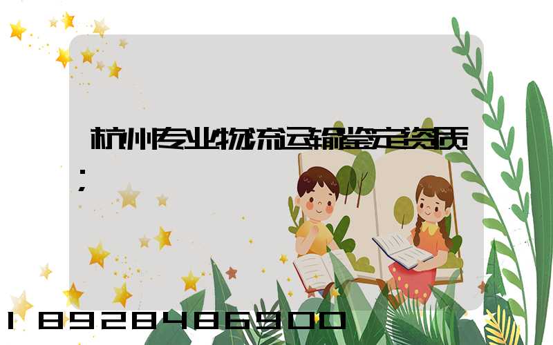 杭州专业物流运输鉴定资质