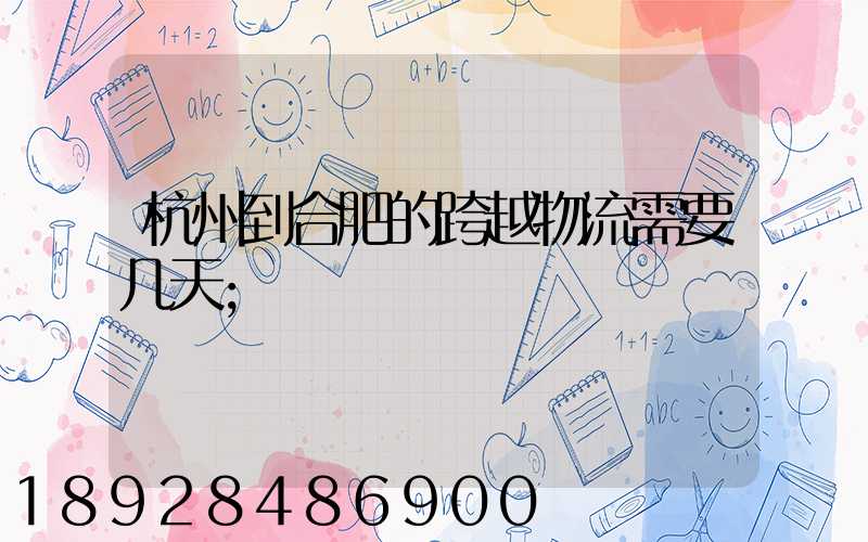 杭州到合肥的跨越物流需要几天