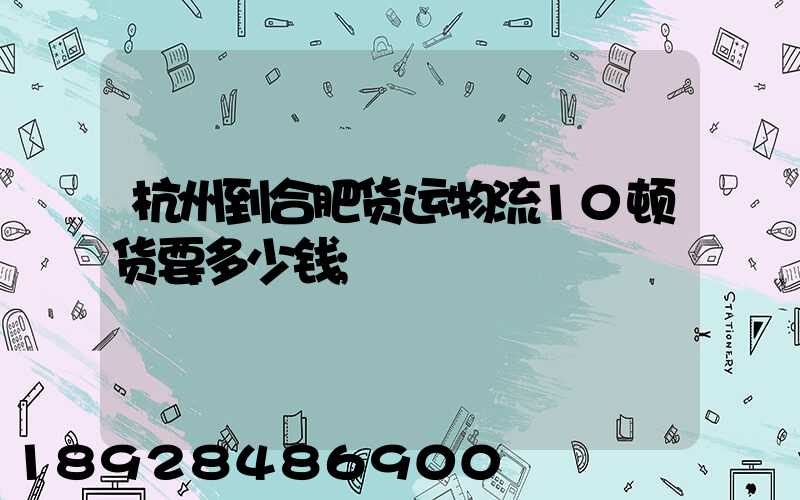 杭州到合肥货运物流10顿货要多少钱