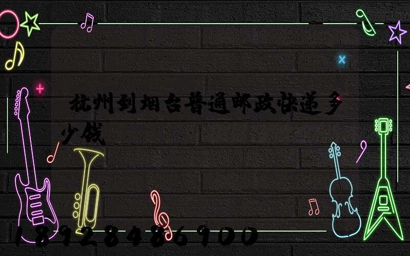 杭州到烟台普通邮政快递多少钱
