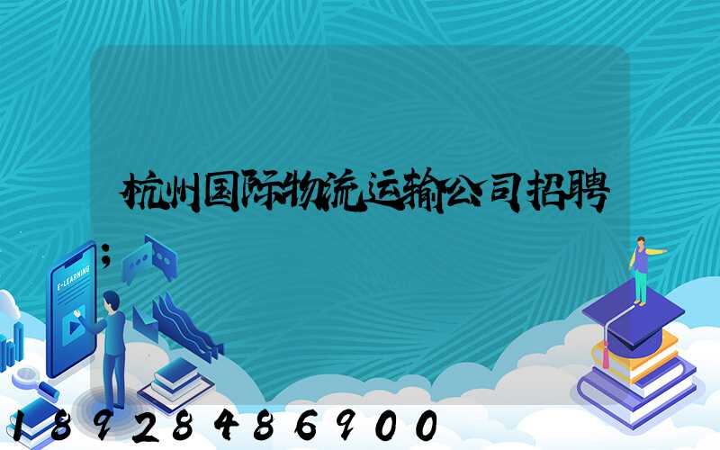 杭州国际物流运输公司招聘