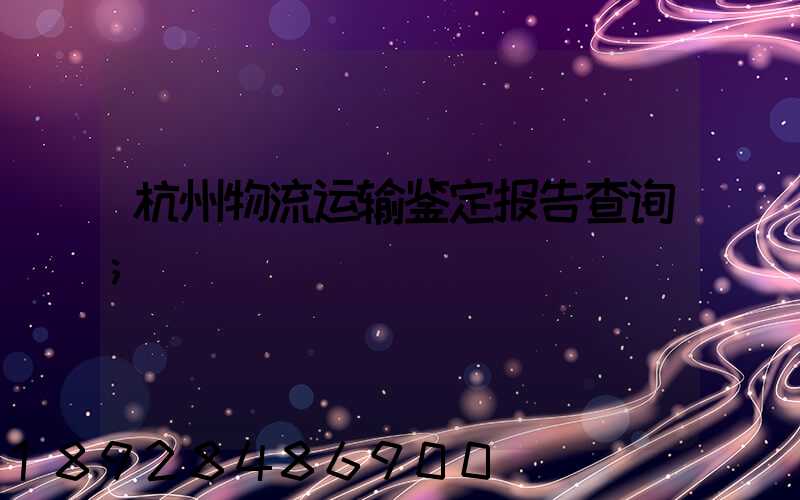 杭州物流运输鉴定报告查询